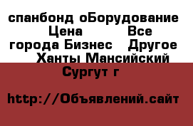 спанбонд оБорудование  › Цена ­ 100 - Все города Бизнес » Другое   . Ханты-Мансийский,Сургут г.